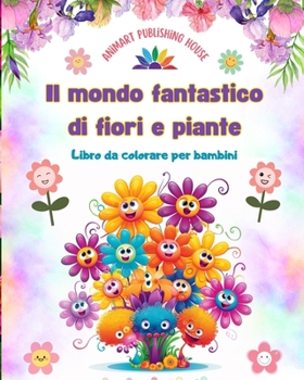 Il mondo fantastico di fiori e piante - Libro da colorare per bambini - Le creature più adorabili della natura: Raccolta di scene di natura creative e adorabili per bambini