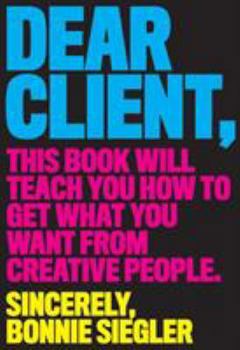 Paperback Dear Client: This Book Will Teach You How to Get What You Want from Creative People Book