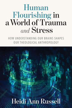 Human Flourishing in a World of Trauma and Stress: How Understanding Our Brains Changes Our Theological Anthropology