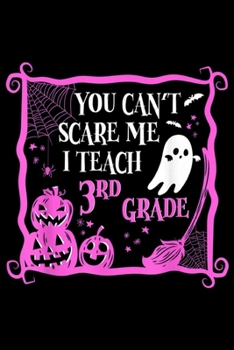 You Can't Scare me I Teach 3rd Grade: You Can't Scare I Teach 3rd Grade Teacher Funny Halloween  Journal/Notebook Blank Lined Ruled 6x9 100 Pages