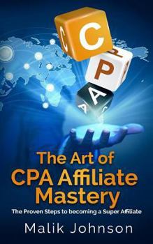 Paperback The Art of CPA Affiliate Mastery: The Proven Steps to becoming a Super Affiliate Book
