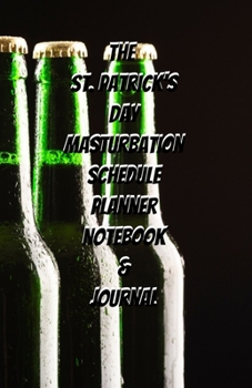 The St. Patrick's Day Masturbation Schedule Planner Notebook & Journal: The Perfect Gift Idea Adult Gag Prank Gifts Novelty Joke Stocking Stuffer Ideas 5.5x8.5 College Ruled White Paper Glossy Cover