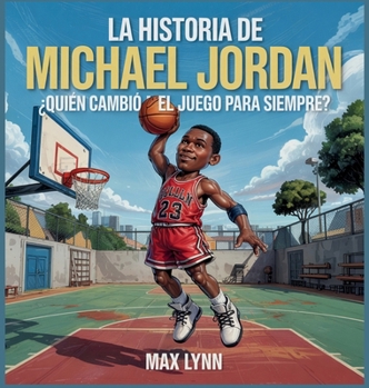 La Historia De Michael Jordan: Quién Cambió El Deporte Para Siempre? (Personas Sobre las Que Vale la Pena Leer Para Niños)