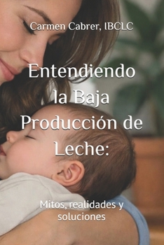 Entendiendo la Baja Producción de Leche:: Mitos, realidades y soluciones (Colección de Lactancia) (Spanish Edition)