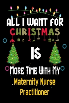 Paperback All I want for Christmas is more time with my Maternity Nurse Practitioner: Christmas Gift for Maternity Nurse Practitioner Lovers, Maternity Nurse Pr Book