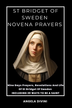 St Bridget Of Sweden Novena Prayers: Nine Days Prayers, Revelations And Life Of St Bridget Of Sweden