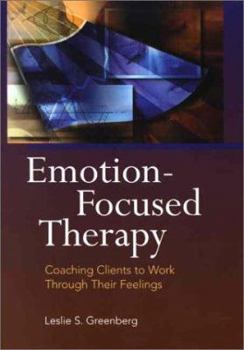 Hardcover Emotion-Focused Therapy: Coaching Clients to Work Through Their Feelings Book