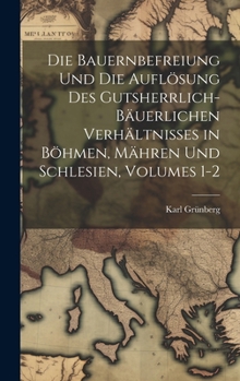 Hardcover Die Bauernbefreiung Und Die Auflösung Des Gutsherrlich-Bäuerlichen Verhältnisses in Böhmen, Mähren Und Schlesien, Volumes 1-2 [German] Book