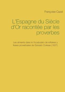 Paperback L'Espagne du Siècle d'Or racontée par les proverbes: Les aliments dans le Vocabulario de refranes y frases proverbiales de Gonzalo Correas (1627) [French] Book