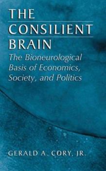 Hardcover The Consilient Brain: The Bioneurological Basis of Economics, Society, and Politics Book