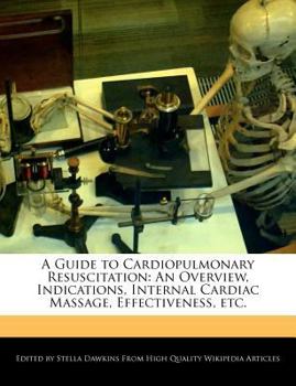 A Guide to Cardiopulmonary Resuscitation : An Overview, Indications, Internal Cardiac Massage, Effectiveness, Etc