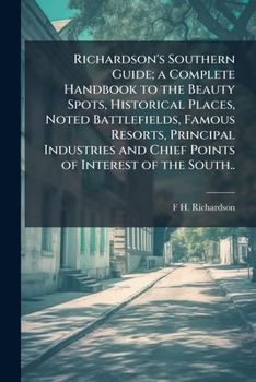 Richardson's southern guide; a complete handbook to the beauty spots, historical places, noted battlefields, famous resorts, principal industries and chief points of interest of the South..