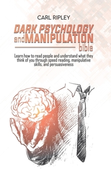 Hardcover Dark Psychology And Manipulation Bible: Learn how to read people and understand what they think of you through speed reading, manipulative skills, and Book