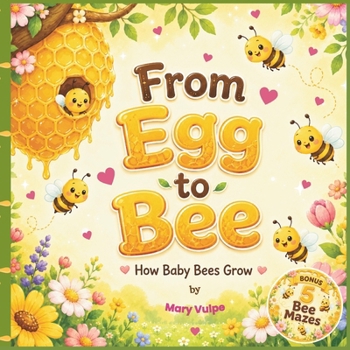 From Egg to Bee, How Baby Bees Grow: A Sweet Life Cycle Picture Book for Curious Kids Ages 3–6, with 5 Bonus Bee Mazes