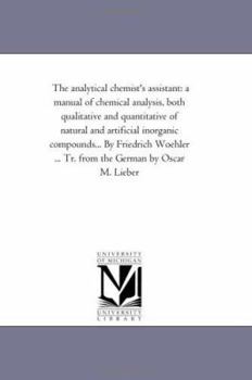 Paperback The Analytical Chemist'S Assistant: A Manual of Chemical Analysis, Both Qualitative and Quantitative of Natural and Artificial inorganic Compounds, to Book