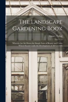 Paperback The Landscape Gardening Book [microform]: Wherein Are Set Down the Simple Laws of Beauty and Utility Which Should Guide the Development of All Grounds Book