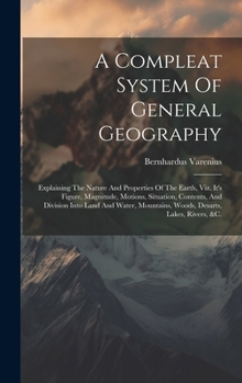 Hardcover A Compleat System Of General Geography: Explaining The Nature And Properties Of The Earth, Viz. It's Figure, Magnitude, Motions, Situation, Contents, Book