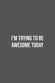I'm Trying To Be Awesome Today: Lined Notebook / Journal Gift, 100 Pages, 6x9, Soft Cover, Matte Finish