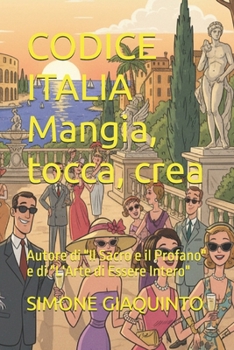 CODICE ITALIA Mangia, tocca, crea: Autore di "Il Sacro e il Profano" e di "L'Arte di Essere Intero" (Italian Edition)