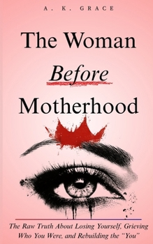 Paperback The Woman Before Motherhood: The Raw Truth About Losing Yourself, Grieving Who You Were, and Rebuilding the "You" - A Soul-Deep Journey Back to the Wo Book