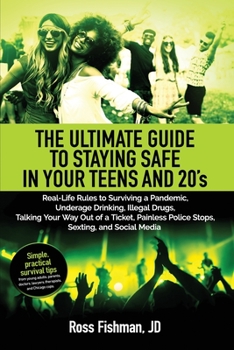 The Ultimate Guide to Staying Safe in Your Teens and 20s.: Real-Life Rules to Underage Drinking, Illegal Drugs, Talking Your Way Out of a Ticket, ... Stops, Stupid Sexting, and Dangerous So