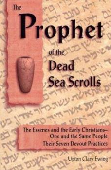 Paperback The Prophet of the Dead Sea Scrolls: The Essenes and the Early Christians, One and the Same Holy People: Their Seven Devout Practices Book