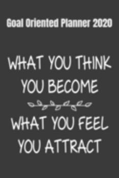 Goal Oriented Planner 2020 What You Think You Become, What You Feel You Attract: 2020 Vision Board Notebook To Visualize And Manifest Your Goals And Dreams