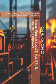 Energy English: Level Three (ESL B2) - Explain to Empower: Professional English for Oil, Gas, and Energy Technicians – Book 3 of 4