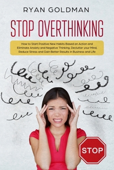 Paperback Stop Overthinking: How to Start Positive New Habits Based on Action and Eliminate Anxiety and Negative Thinking, Declutter you Mind, Redu Book