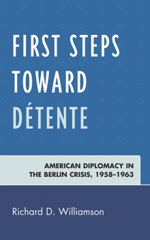 First Steps toward D�tente: American Diplomacy in the Berlin Crisis, 1958-1963