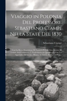 Paperback Viaggio in Polonia Del Professore Sebastiano Ciampi Nella State Del 1830: Con La Breve Descrizione Di Varsavia E Con Altre Notizie Di Lettere Arti Com [Italian] Book