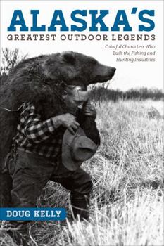 Paperback Alaska's Greatest Outdoor Legends: Colorful Characters Who Built the Fishing and Hunting Industries Book
