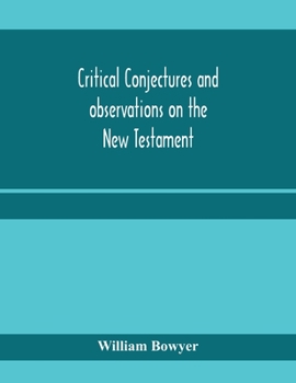 Critical conjectures and observations on the New Testament: collected from various authors, as well in regard to words as pointing, with the reasons on which both are founded