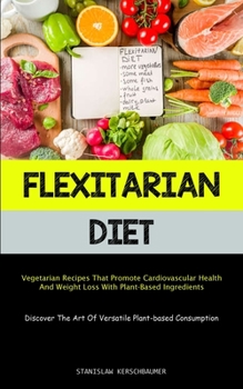 Paperback Flexitarian Diet: Vegetarian Recipes That Promote Cardiovascular Health And Weight Loss With Plant-Based Ingredients (Discover The Art O Book