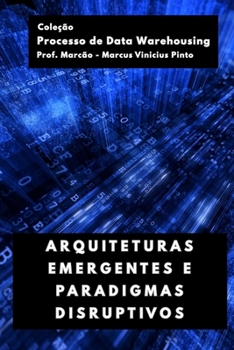 ARQUITETURAS EMERGENTES E PARADIGMAS DISRUPTIVOS (Processo de Data Warehousing) (Portuguese Edition)