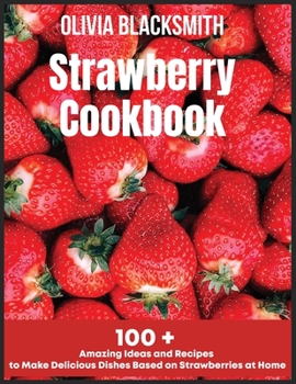 Paperback Strawberry Cookbook: 100 + Amazing Ideas and Recipes to Make Delicious Dishes Based on Strawberries at Home Book