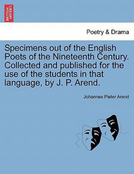 Specimens out of the English Poets of the Nineteenth Century. Collected and published for the use of the students in that language, by J. P. Arend.