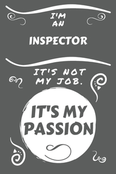 I'm An Inspector It's Not My Job It's My Passion: Perfect Gag Gift For An Inspector Who Happens To Be Passionate About Their Job! | Blank Lined ... Humour and Banter | Birthday| Hen | Stag Do |