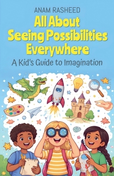 All About Seeing Possibilities Everywhere: A Kid's Guide to Imagination (Chapter Books for Kids)