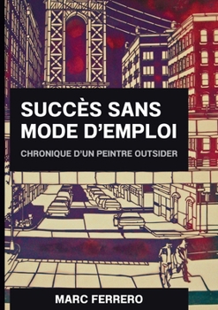 Paperback Succès sans mode d'emploi: Chronique d un peintre outsider [French] Book