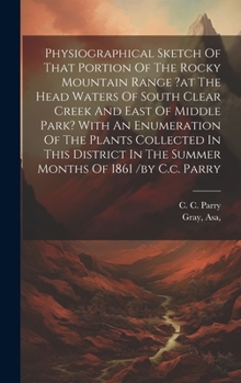 Hardcover Physiographical Sketch Of That Portion Of The Rocky Mountain Range ?at The Head Waters Of South Clear Creek And East Of Middle Park? With An Enumerati Book