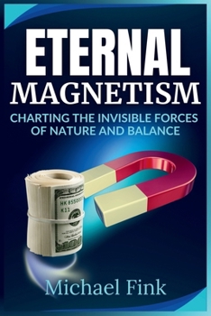 Eternal Magnetism: Charting the Invisible Forces of Nature and Balance: A Visionary Guide to the transformative Power of Magnetic Fields and the Equil