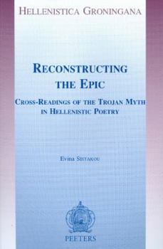 Paperback Reconstructing the Epic: Cross-Readings of the Trojan Myth in Hellenistic Poetry Book
