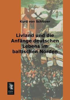 Livland Und Die Anf�nge Deutschen Lebens Im Baltischen Norden (Classic Reprint)