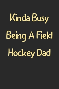 Paperback Kinda Busy Being A Field Hockey Dad: Lined Journal, 120 Pages, 6 x 9, Funny Field Hockey Gift Idea, Black Matte Finish (Kinda Busy Being A Field Hocke Book