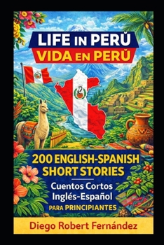 Life in Peru 200 English-Spanish Bilingual Short Stories for Beginners: Parallel Text Fiction to Explore Culture, People, and Peruvian Daily Life (SPANISH FOR BEGINNERS)