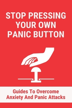 Paperback Stop Pressing Your Own Panic Button: Guides To Overcome Anxiety And Panic Attacks: Stop Anxiety Sweating Book