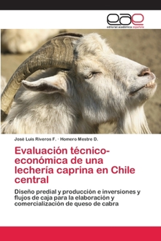 Evaluación técnico- económica de una lechería caprina en Chile central: Diseño predial y producción e inversiones y flujos de caja para la elaboración ... de queso de cabra