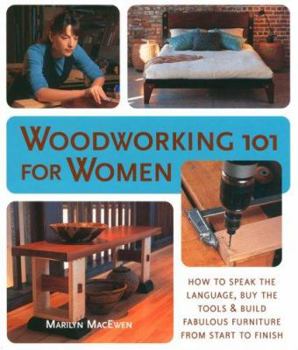 Paperback Woodworking 101 for Women: How to Speak the Language, Buy the Tools & Build Fabulous Furniture from Start to Finish Book