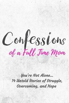 Paperback Confessions of a Full Time Mom: You're Not Alone... 14 Untold Stories of Struggle, Overcoming, and Hope Book